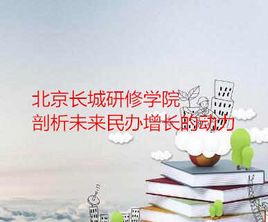 北京长城研修学院剖析未来民办增长的动力